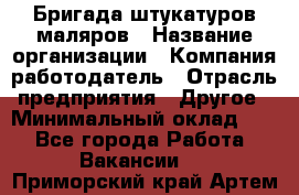 Бригада штукатуров-маляров › Название организации ­ Компания-работодатель › Отрасль предприятия ­ Другое › Минимальный оклад ­ 1 - Все города Работа » Вакансии   . Приморский край,Артем г.